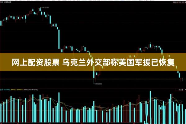 网上配资股票 乌克兰外交部称美国军援已恢复
