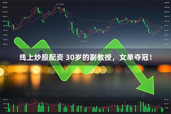 线上炒股配资 30岁的副教授，女单夺冠！