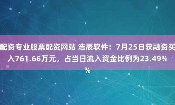 配资专业股票配资网站 浩辰软件:7月25日获融资买入761.66万元,占当日流入资金比例为23.49%