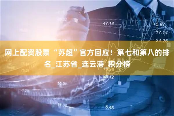 网上配资股票 “苏超”官方回应！第七和第八的排名_江苏省_连云港_积分榜