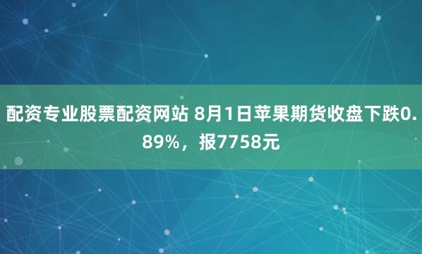 配资专业股票配资网站 8月1日苹果期货收盘下跌0.89%，报7758元